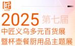 2025 7th Chinese Artisan Yiwu Multifarious Daily Goods Exhibition and Cup, Pot, Kitchen Supplies Theme Exhibition, Daily Necessities Technology Innovation Expo