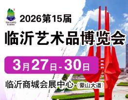 15th China (Linyi) International Artworks Exhibition and Zisha, Hardwood, Jewelry Crafts Exhibition 2026