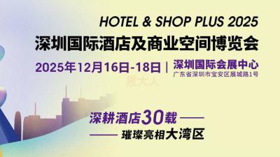 Hotel & Shop Plus Shenzhen International Hospitality and Commercial Space Expo 2025
